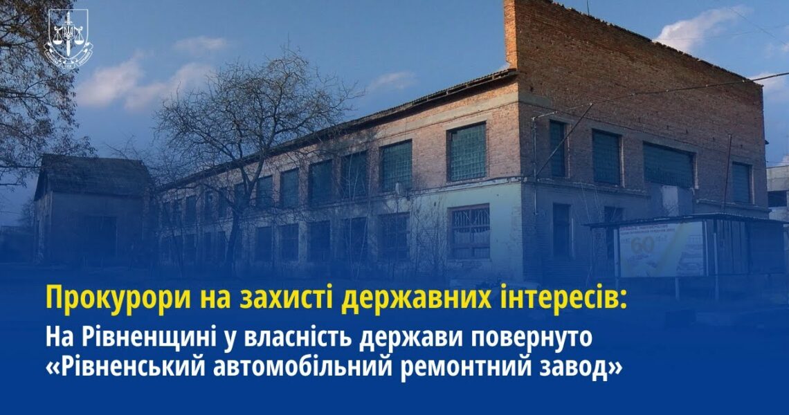 Прокуратура повернула у власність держави «Рівненський автомобільний ремонтний завод»