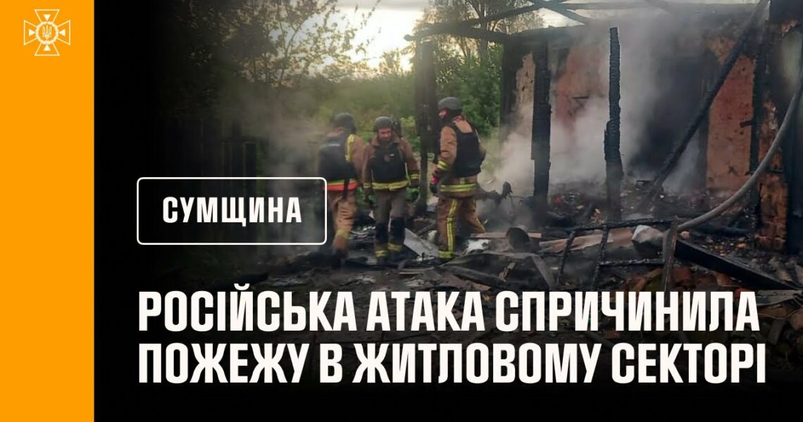 Сумщина: рятувальники ліквідували пожежу в житловому секторі, спричинену російською атакою