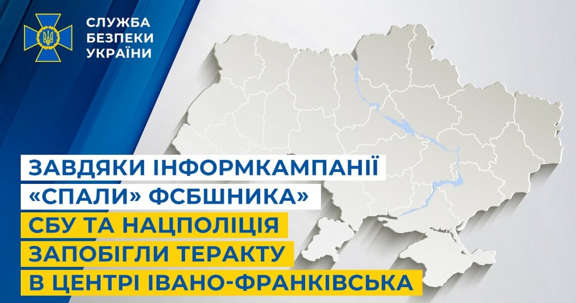Завдяки інформкампанії «Спали» ФСБшника» СБУ та Нацпол запобігли теракту в центрі Івано-Франківська