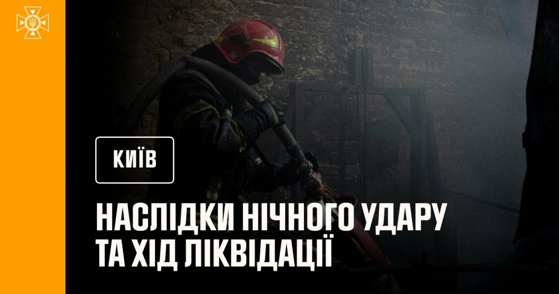 Київ: наслідки нічного удару та хід ліквідації