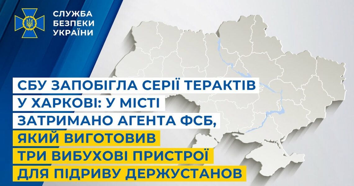 СБУ запобігла терактам у Харкові: затримано агента фсб, який зробив пристрої для підриву держустанов
