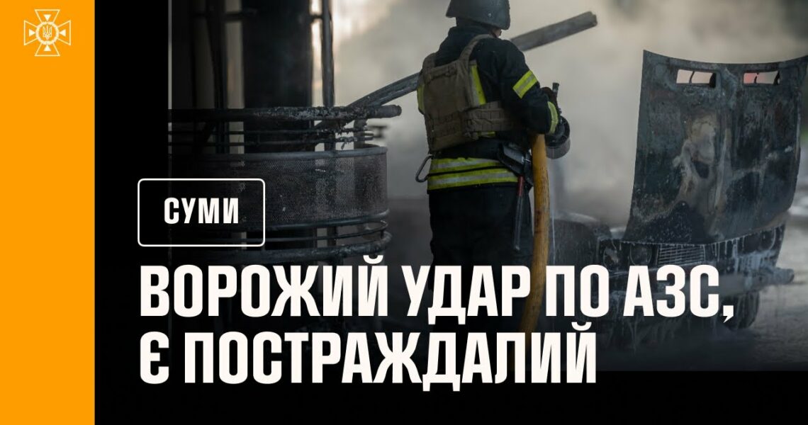 Суми: ворожий удар по АЗС, є постраждалий