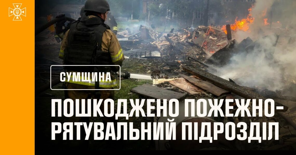 Сумщина: внаслідок російських ударів пошкоджений пожежно-рятувальний підрозділ