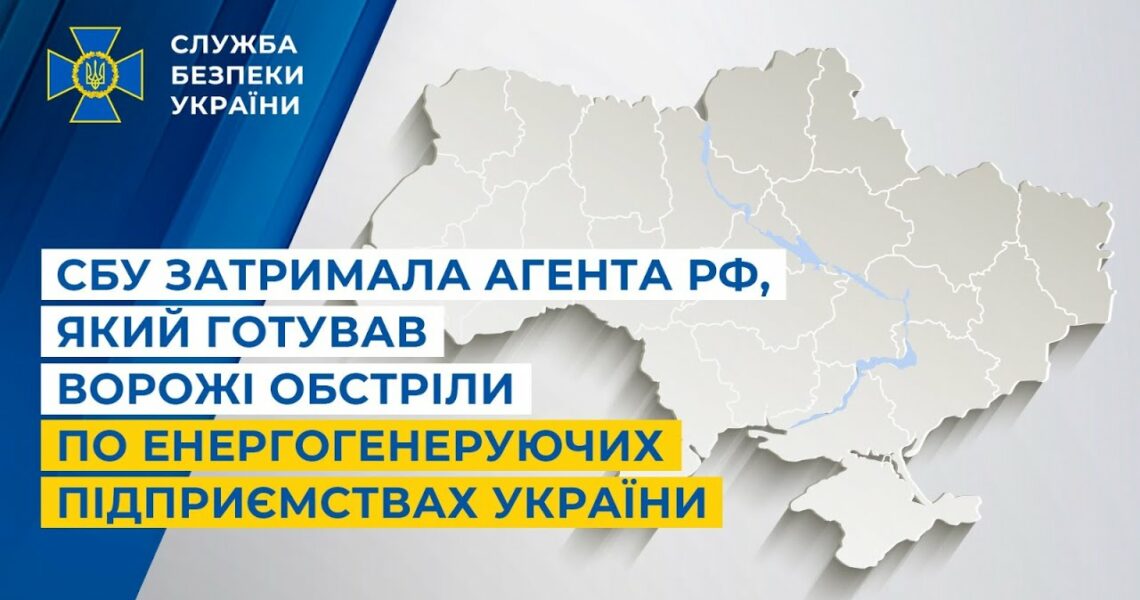 СБУ затримала агента рф, який готував ворожі обстріли по енергогенеруючих підприємствах України