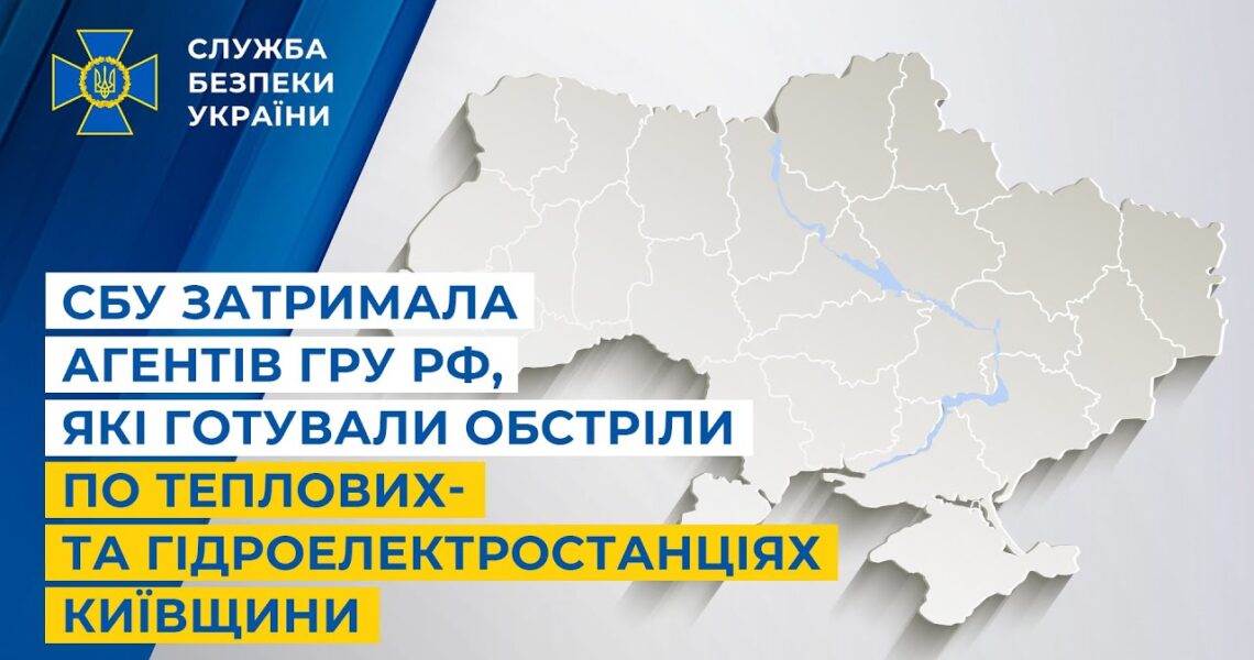 СБУ затримала агентів гру рф, які готували обстріли по теплових- та гідроелектростанціях Київщини